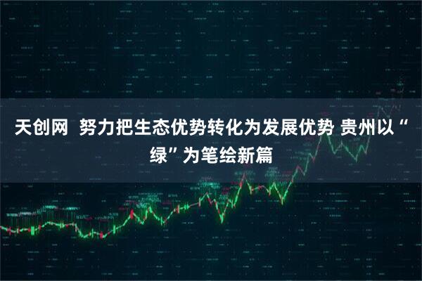 天创网  努力把生态优势转化为发展优势 贵州以“绿”为笔绘新篇