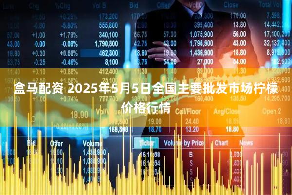 盒马配资 2025年5月5日全国主要批发市场柠檬价格行情