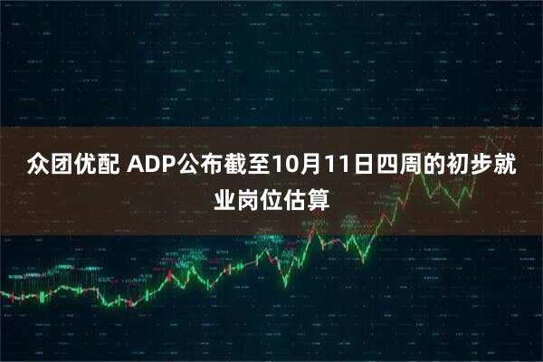 众团优配 ADP公布截至10月11日四周的初步就业岗位估算