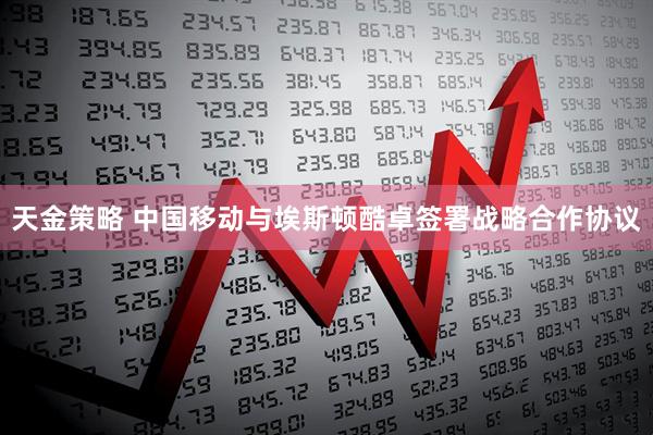 天金策略 中国移动与埃斯顿酷卓签署战略合作协议