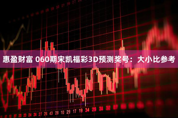 惠盈财富 060期宋凯福彩3D预测奖号：大小比参考