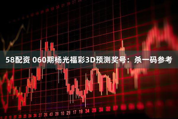 58配资 060期杨光福彩3D预测奖号：杀一码参考